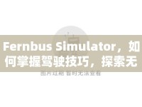 Fernbus Simulator，如何掌握駕駛技巧，探索無(wú)限虛擬世界？