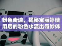 粉色奇跡，揭秘寶麗婷使用后的粉色水流出奇妙體驗(yàn)