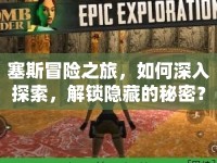 塞斯冒險之旅，如何深入探索，解鎖隱藏的秘密？