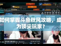 如何掌握斗魚秋風(fēng)攻略，成為頂尖玩家？