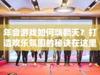 年會(huì)游戲如何嗨翻天？打造歡樂(lè)氛圍的秘訣在這里！