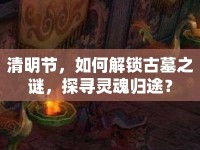 清明節(jié)，如何解鎖古墓之謎，探尋靈魂歸途？