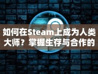 如何在Steam上成為人類大師？掌握生存與合作的精髓是關鍵！