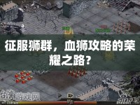 征服獅群，血獅攻略的榮耀之路？