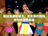 解鎖直播新魅力，女主播的傳特效引領(lǐng)視覺盛宴