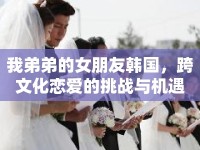 我弟弟的女朋友韓國(guó)，跨文化戀愛的挑戰(zhàn)與機(jī)遇