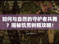 如何與自然的守護(hù)者共舞？揭秘饑荒樹精攻略！