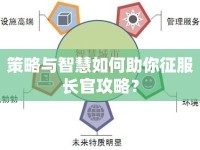 策略與智慧如何助你征服長官攻略？