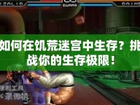 如何在饑荒迷宮中生存？挑戰(zhàn)你的生存極限！