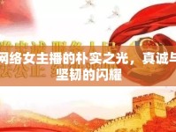 網(wǎng)絡(luò)女主播的樸實(shí)之光，真誠與堅(jiān)韌的閃耀