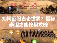 如何征服古老世界？揭秘泰坦之旅終極攻略