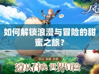 如何解鎖浪漫與冒險(xiǎn)的甜蜜之旅？
