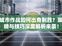 城市作戰(zhàn)如何出奇制勝？策略與技巧深度解析來襲！