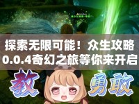 探索無限可能！眾生攻略0.0.4奇幻之旅等你來開啟？