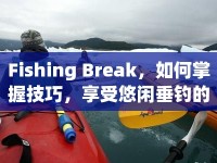 Fishing Break，如何掌握技巧，享受悠閑垂釣的樂趣？