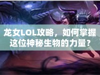龍女LOL攻略，如何掌握這位神秘生物的力量？