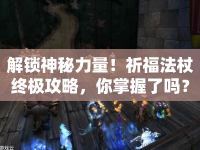 解鎖神秘力量！祈福法杖終極攻略，你掌握了嗎？