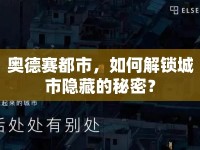 奧德賽都市，如何解鎖城市隱藏的秘密？