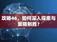 攻略46，如何深入探索與策略制勝？