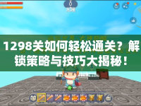 1298關(guān)如何輕松通關(guān)？解鎖策略與技巧大揭秘！