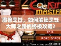 魔獸烹飪，如何解鎖烹飪大師之路的終極攻略？