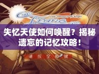 失憶天使如何喚醒？揭秘遺忘的記憶攻略！