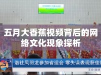 五月大香蕉視頻背后的網(wǎng)絡(luò)文化現(xiàn)象探析