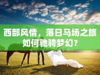 西部風情，落日馬場之旅如何馳騁夢幻？