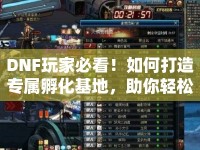 DNF玩家必看！如何打造專屬孵化基地，助你輕松孵化？