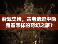 翡翠史詩，古老遺跡中隱藏著怎樣的奇幻之旅？