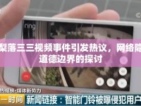 抖音梨落三三視頻事件引發(fā)熱議，網(wǎng)絡(luò)隱私與道德邊界的探討