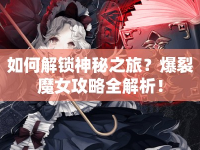 如何解鎖神秘之旅？爆裂魔女攻略全解析！