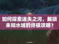 如何探索迷失之河，解鎖未知水域的終極攻略？