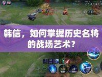 韓信，如何掌握歷史名將的戰(zhàn)場藝術(shù)？