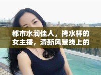 都市水潤佳人，挎水杯的女主播，清新風景線上的獨特魅力