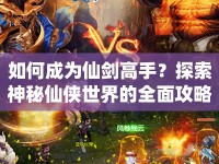 如何成為仙劍高手？探索神秘仙俠世界的全面攻略