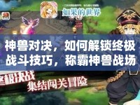 神獸對決，如何解鎖終極戰(zhàn)斗技巧，稱霸神獸戰(zhàn)場？