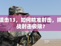 狙擊13，如何精準射擊，挑戰(zhàn)射擊極限？