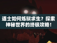 道士如何煉獄求生？探索神秘世界的終極攻略！