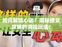 如何解鎖心動？揭秘撩女攻略的游戲玩法！