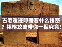 古老遺跡隱藏著什么秘密？祖格攻略帶你一探究竟！