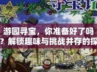 游園尋寶，你準(zhǔn)備好了嗎？解鎖趣味與挑戰(zhàn)并存的探險(xiǎn)之旅！