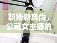 職場新風(fēng)尚，公司女主播的幕后到臺前華麗轉(zhuǎn)身