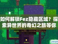 如何解鎖Fez隱藏區(qū)域？探索異世界的奇幻之旅等你來(lái)揭秘！