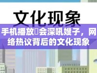 手機播放玪會深吼嫂子，網(wǎng)絡熱議背后的文化現(xiàn)象