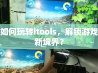 如何玩轉(zhuǎn)itoois，解鎖游戲新境界？