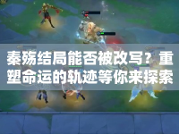 秦殤結(jié)局能否被改寫？重塑命運(yùn)的軌跡等你來探索！