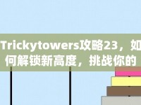 Trickytowers攻略23，如何解鎖新高度，挑戰(zhàn)你的極限？
