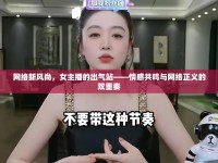 網(wǎng)絡(luò)新風(fēng)尚，女主播的出氣站——情感共鳴與網(wǎng)絡(luò)正義的雙重奏