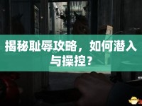 揭秘恥辱攻略，如何潛入與操控？